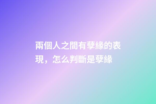 兩個人之間有孽緣的表現，怎么判斷是孽緣