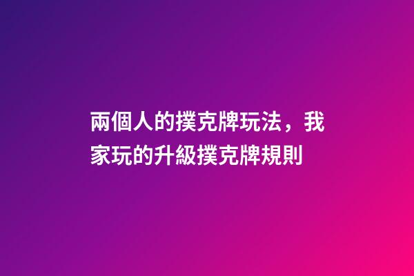 兩個人的撲克牌玩法，我家玩的升級撲克牌規則-第1張-觀點-玄機派