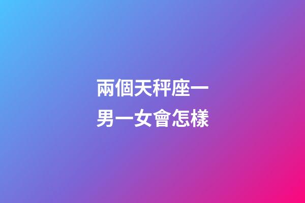兩個天秤座一男一女會怎樣-第1張-星座運勢-玄機派