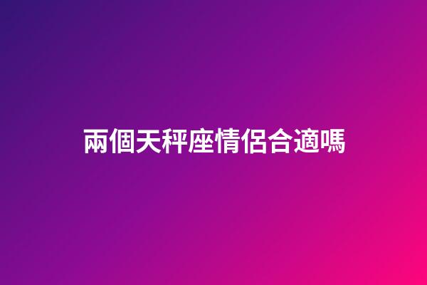 兩個天秤座情侶合適嗎-第1張-星座運勢-玄機派
