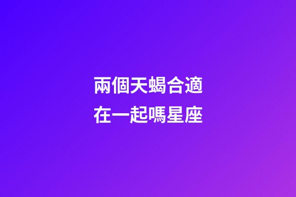 兩個天蝎合適在一起嗎星座-第1張-星座運勢-玄機派