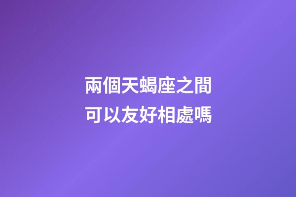 兩個天蝎座之間可以友好相處嗎-第1張-星座運勢-玄機派