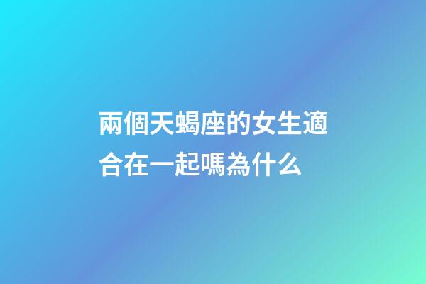兩個天蝎座的女生適合在一起嗎為什么-第1張-星座運勢-玄機派