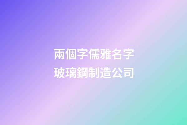 兩個字儒雅名字玻璃鋼制造公司-第1張-公司起名-玄機派