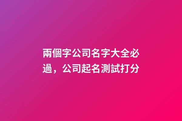 兩個字公司名字大全必過，公司起名測試打分-第1張-公司起名-玄機派