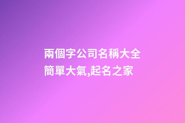 兩個字公司名稱大全簡單大氣,起名之家-第1張-公司起名-玄機(jī)派