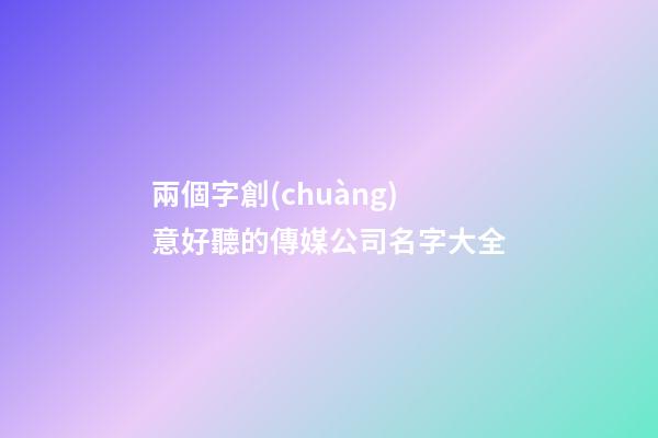 兩個字創(chuàng)意好聽的傳媒公司名字大全-第1張-公司起名-玄機派
