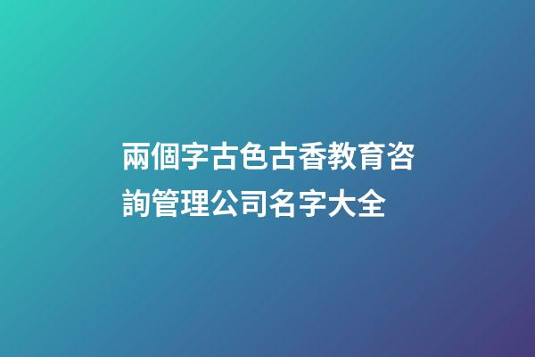兩個字古色古香教育咨詢管理公司名字大全-第1張-公司起名-玄機派