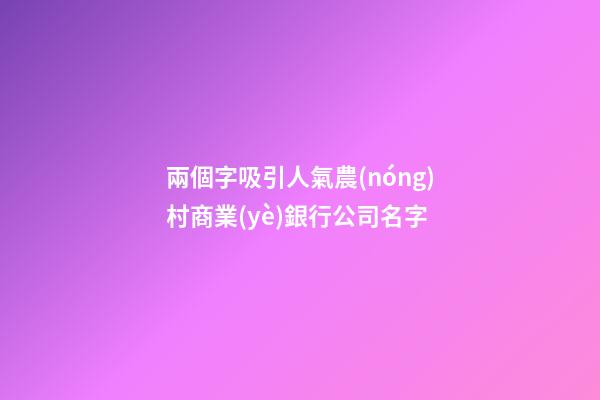 兩個字吸引人氣農(nóng)村商業(yè)銀行公司名字-第1張-公司起名-玄機(jī)派