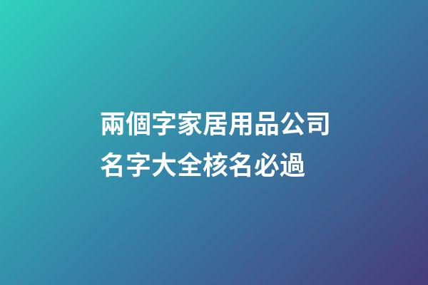 兩個字家居用品公司名字大全核名必過-第1張-公司起名-玄機派