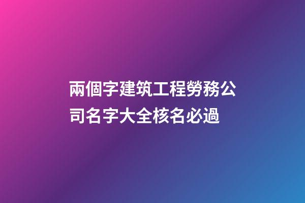 兩個字建筑工程勞務公司名字大全核名必過-第1張-公司起名-玄機派