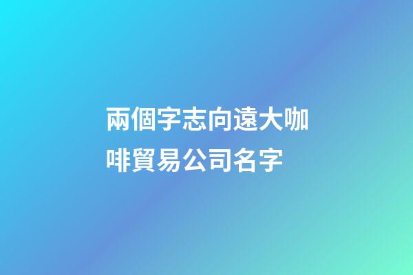 兩個字志向遠大咖啡貿易公司名字-第1張-公司起名-玄機派