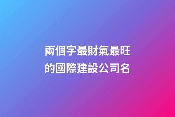 兩個字最財氣最旺的國際建設公司名-第1張-公司起名-玄機派