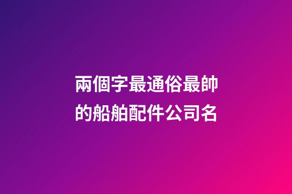 兩個字最通俗最帥的船舶配件公司名-第1張-公司起名-玄機派