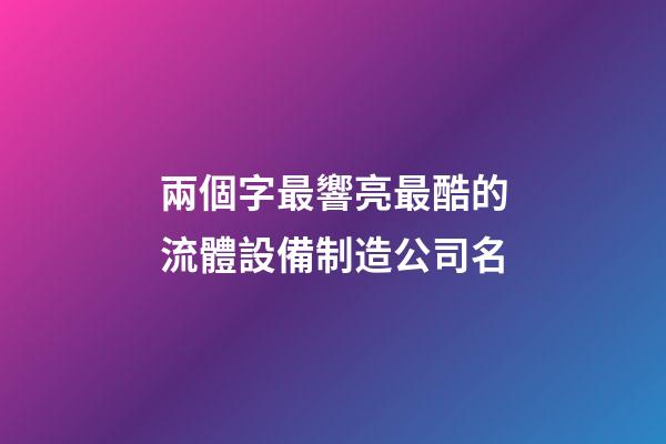 兩個字最響亮最酷的流體設備制造公司名-第1張-公司起名-玄機派