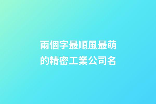 兩個字最順風最萌的精密工業公司名-第1張-公司起名-玄機派