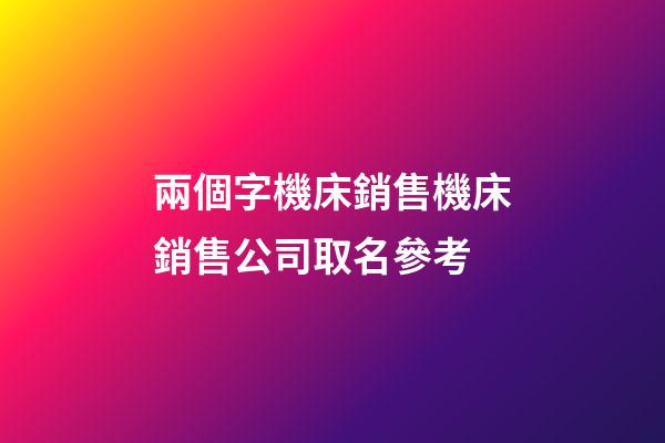 兩個字機床銷售機床銷售公司取名參考-第1張-公司起名-玄機派