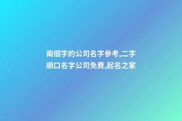 兩個字的公司名字參考,二字順口名字公司免費,起名之家