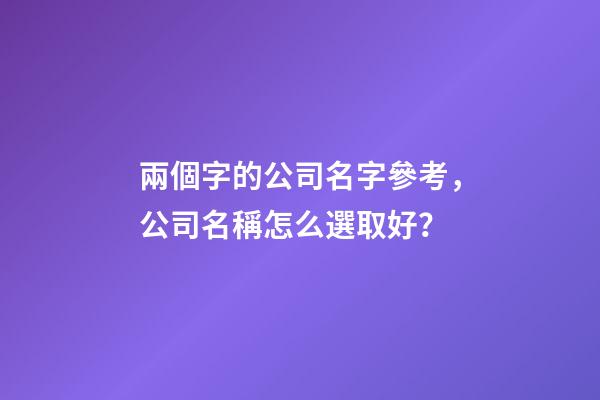 兩個字的公司名字參考，公司名稱怎么選取好？
