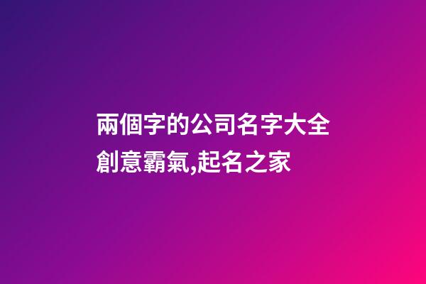 兩個字的公司名字大全創意霸氣,起名之家