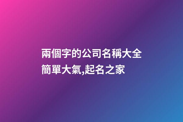 兩個字的公司名稱大全簡單大氣,起名之家-第1張-公司起名-玄機派
