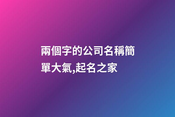 兩個字的公司名稱簡單大氣,起名之家-第1張-公司起名-玄機派