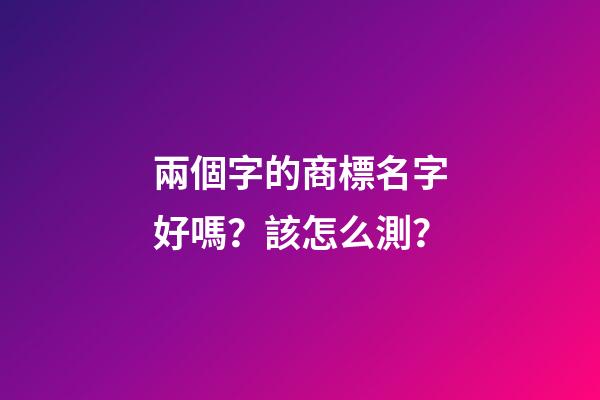兩個字的商標名字好嗎？該怎么測？-第1張-商標起名-玄機派