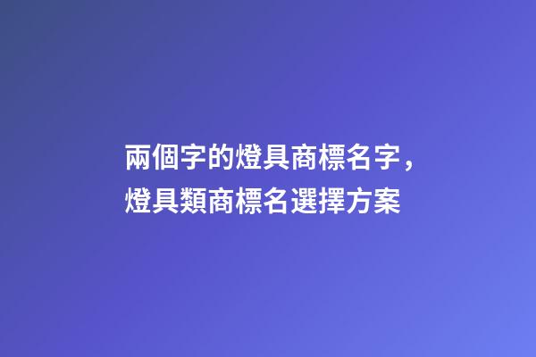 兩個字的燈具商標名字，燈具類商標名選擇方案-第1張-商標起名-玄機派