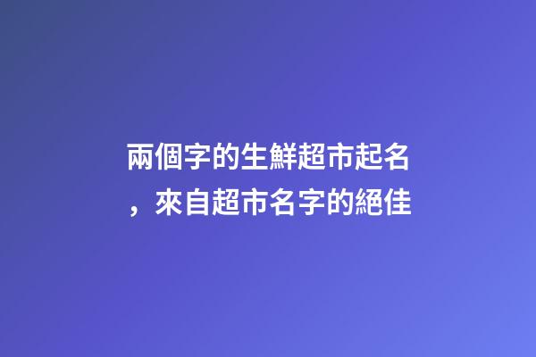 兩個字的生鮮超市起名，來自超市名字的絕佳-第1張-店鋪起名-玄機派