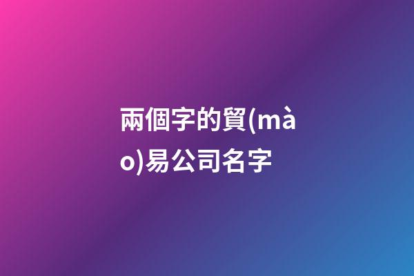 兩個字的貿(mào)易公司名字