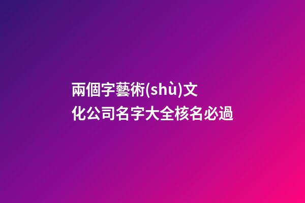 兩個字藝術(shù)文化公司名字大全核名必過-第1張-公司起名-玄機(jī)派