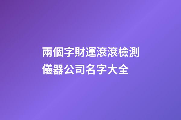兩個字財運滾滾檢測儀器公司名字大全-第1張-公司起名-玄機派