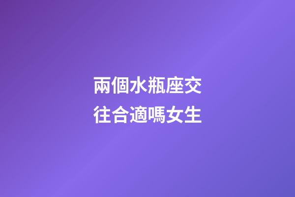 兩個水瓶座交往合適嗎女生-第1張-星座運勢-玄機派
