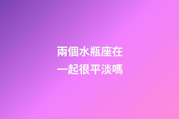 兩個水瓶座在一起很平淡嗎-第1張-星座運勢-玄機派
