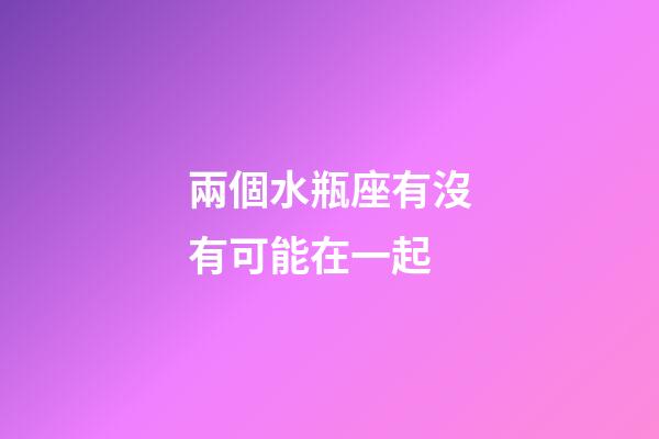 兩個水瓶座有沒有可能在一起-第1張-星座運勢-玄機派