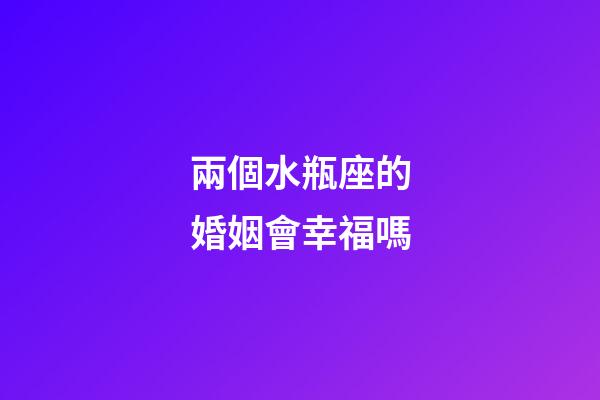 兩個水瓶座的婚姻會幸福嗎-第1張-星座運勢-玄機派
