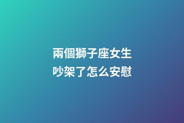 兩個獅子座女生吵架了怎么安慰-第1張-星座運勢-玄機派