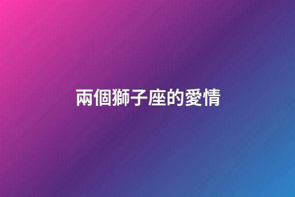 兩個獅子座的愛情-第1張-星座運勢-玄機派