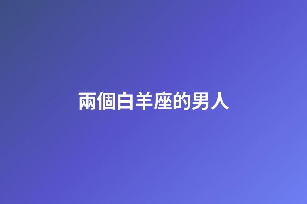 兩個白羊座的男人-第1張-星座運勢-玄機派