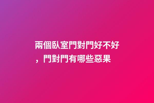 兩個臥室門對門好不好，門對門有哪些惡果