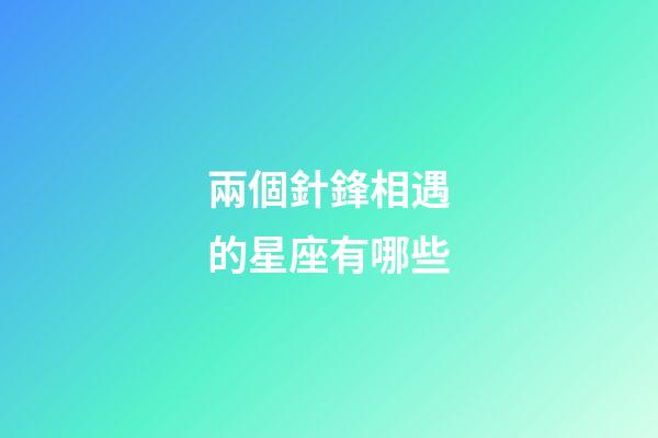 兩個針鋒相遇的星座有哪些-第1張-星座運勢-玄機派