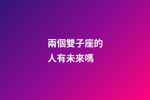兩個雙子座的人有未來嗎-第1張-星座運勢-玄機派