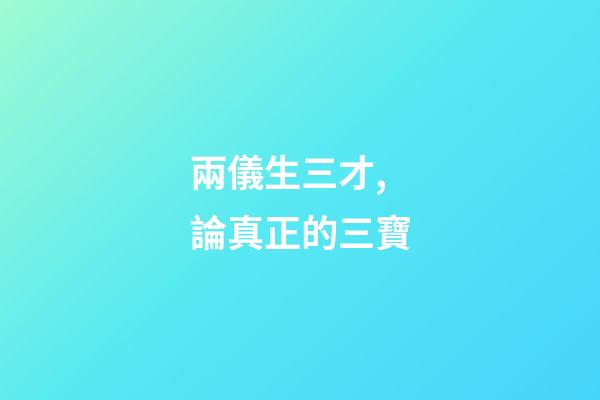 兩儀生三才,論真正的三寶-第1張-觀點-玄機派