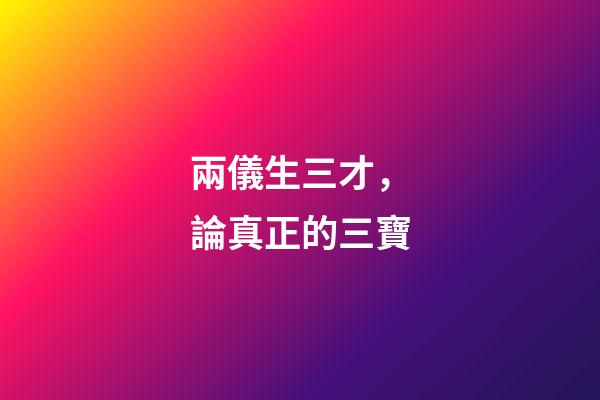 兩儀生三才，論真正的三寶-第1張-觀點-玄機派