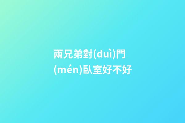 兩兄弟對(duì)門(mén)臥室好不好
