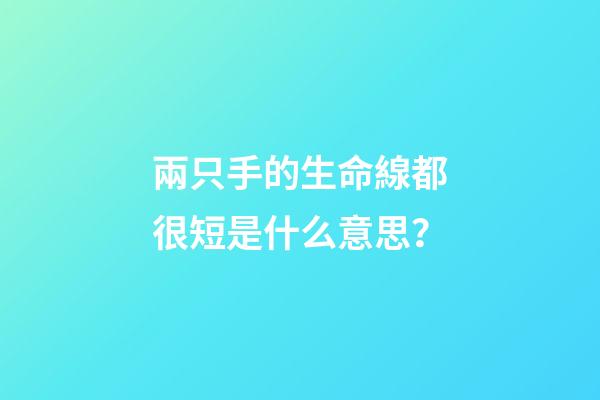 兩只手的生命線都很短是什么意思？(這種手相的人，是大吉之手，有大財富)-第1張-觀點-玄機派