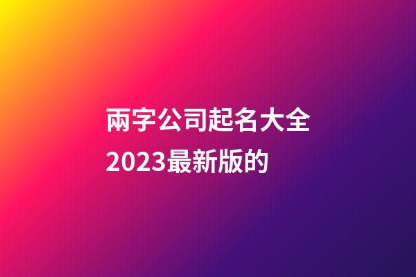 兩字公司起名大全2023最新版的-第1張-公司起名-玄機派