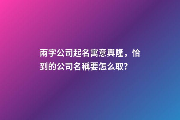 兩字公司起名寓意興隆，恰到的公司名稱要怎么取？-第1張-公司起名-玄機(jī)派