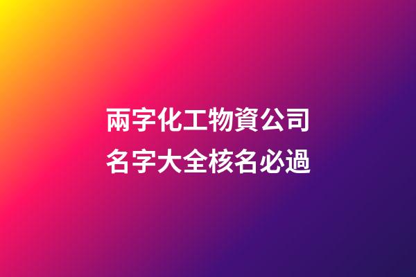 兩字化工物資公司名字大全核名必過-第1張-公司起名-玄機派