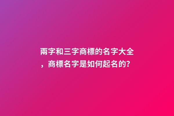 兩字和三字商標的名字大全，商標名字是如何起名的？-第1張-商標起名-玄機派